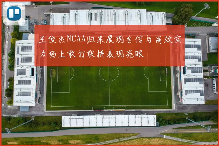 王俊杰NCAA归来展现自信与高效实力场上敢打敢拼表现亮眼
