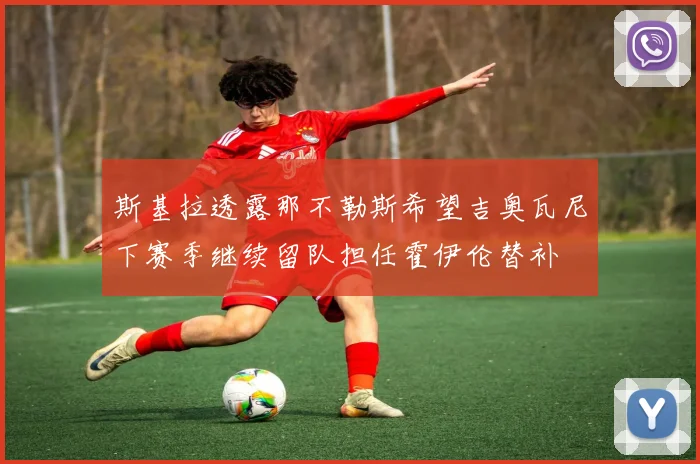 斯基拉透露那不勒斯希望吉奥瓦尼下赛季继续留队担任霍伊伦替补