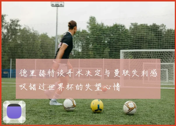 德里赫特谈手术决定与曼联失利感叹错过世界杯的失望心情