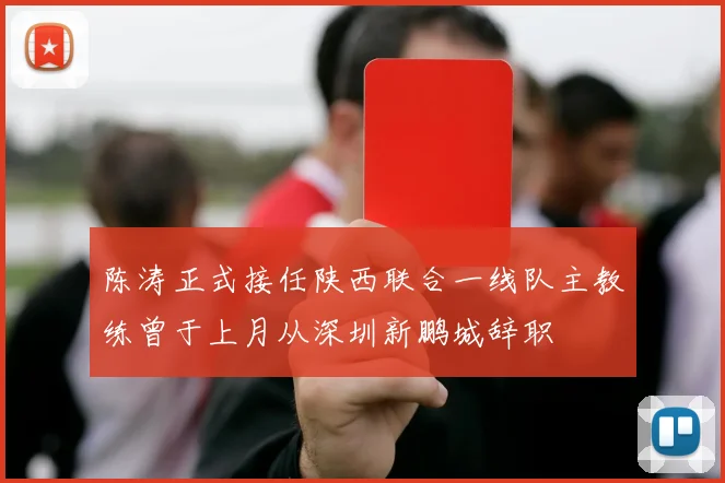 陈涛正式接任陕西联合一线队主教练曾于上月从深圳新鹏城辞职