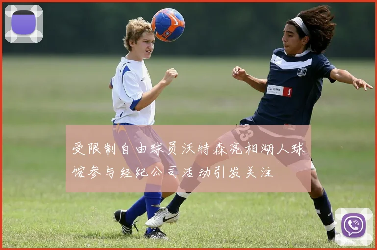 受限制自由球员沃特森亮相湖人球馆参与经纪公司活动引发关注