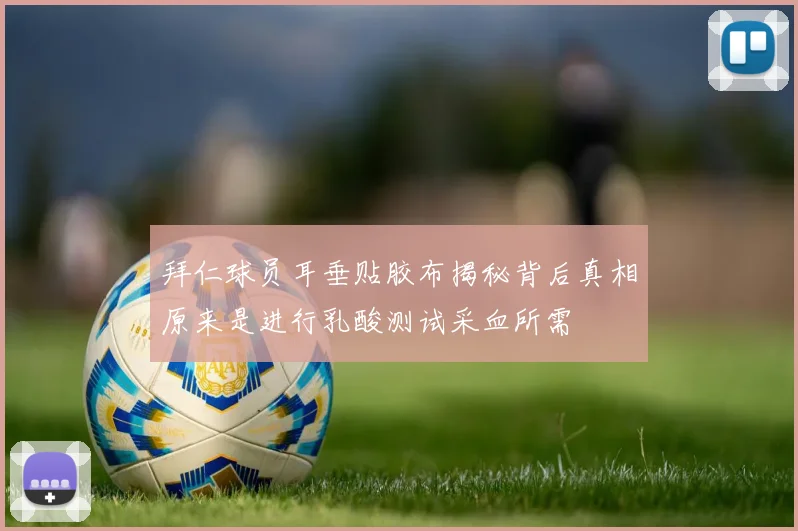 拜仁球员耳垂贴胶布揭秘背后真相原来是进行乳酸测试采血所需