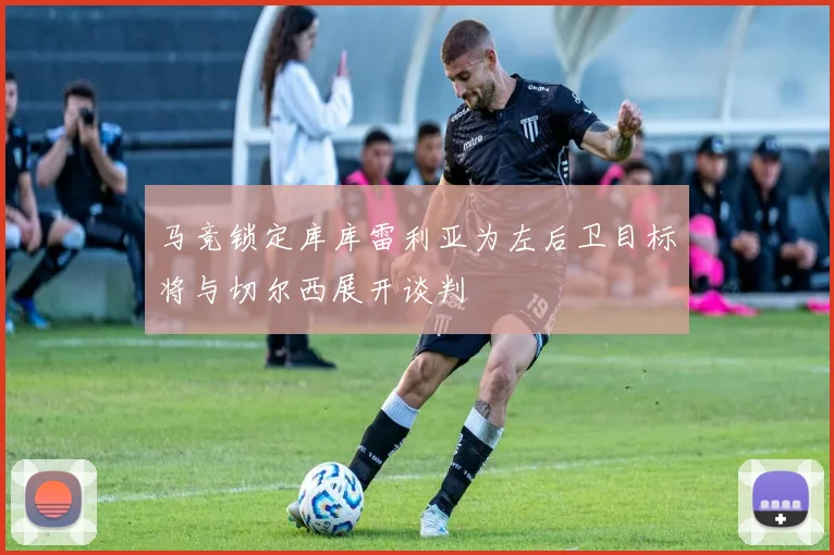 马竞锁定库库雷利亚为左后卫目标将与切尔西展开谈判